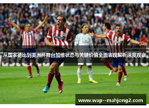 从国家德比到美洲杯舞台加维状态与关键价值全面表现解析深度观察