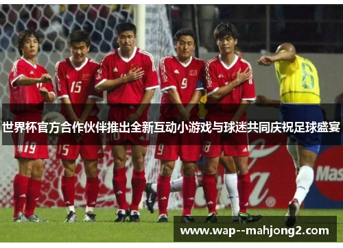 世界杯官方合作伙伴推出全新互动小游戏与球迷共同庆祝足球盛宴