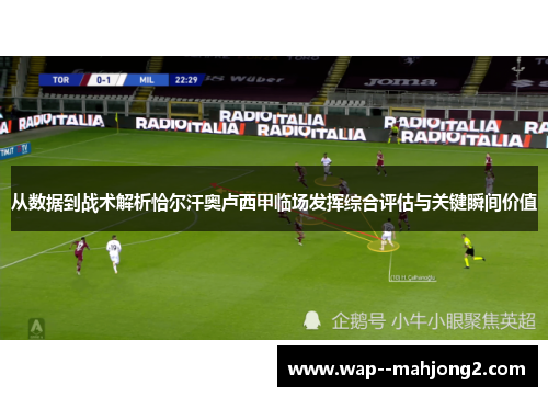 从数据到战术解析恰尔汗奥卢西甲临场发挥综合评估与关键瞬间价值
