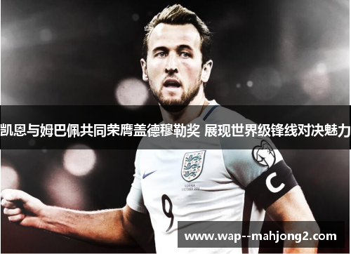 凯恩与姆巴佩共同荣膺盖德穆勒奖 展现世界级锋线对决魅力