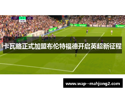 卡瓦略正式加盟布伦特福德开启英超新征程