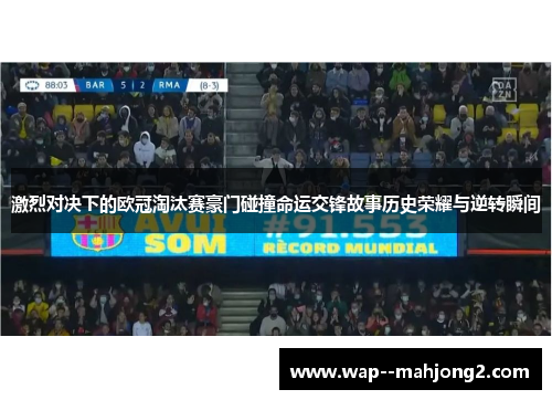 激烈对决下的欧冠淘汰赛豪门碰撞命运交锋故事历史荣耀与逆转瞬间 激烈对决下的欧冠淘汰赛豪门碰撞命运交锋故事历史荣耀与逆转瞬间