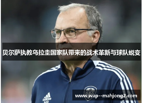 贝尔萨执教乌拉圭国家队带来的战术革新与球队蜕变 贝尔萨执教乌拉圭国家队带来的战术革新与球队蜕变