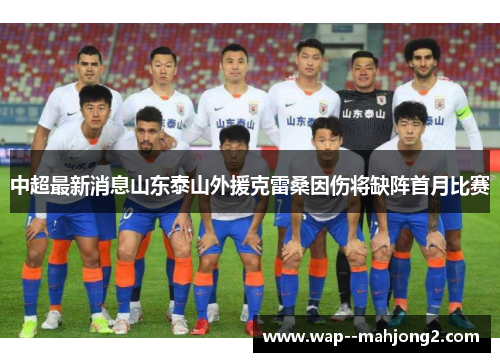 中超最新消息山东泰山外援克雷桑因伤将缺阵首月比赛