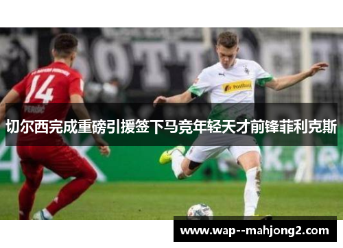 切尔西完成重磅引援签下马竞年轻天才前锋菲利克斯 切尔西完成重磅引援签下马竞年轻天才前锋菲利克斯
