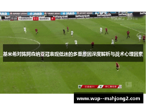 基米希对阵阿森纳亚冠表现低迷的多重原因深度解析与战术心理因素 基米希对阵阿森纳亚冠表现低迷的多重原因深度解析与战术心理因素
