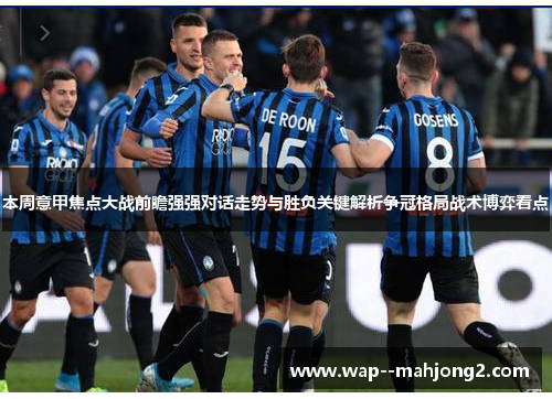本周意甲焦点大战前瞻强强对话走势与胜负关键解析争冠格局战术博弈看点