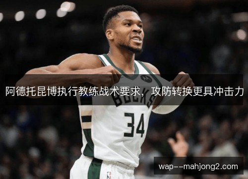 阿德托昆博执行教练战术要求,攻防转换更具冲击力 阿德托昆博执行教练战术要求,攻防转换更具冲击力